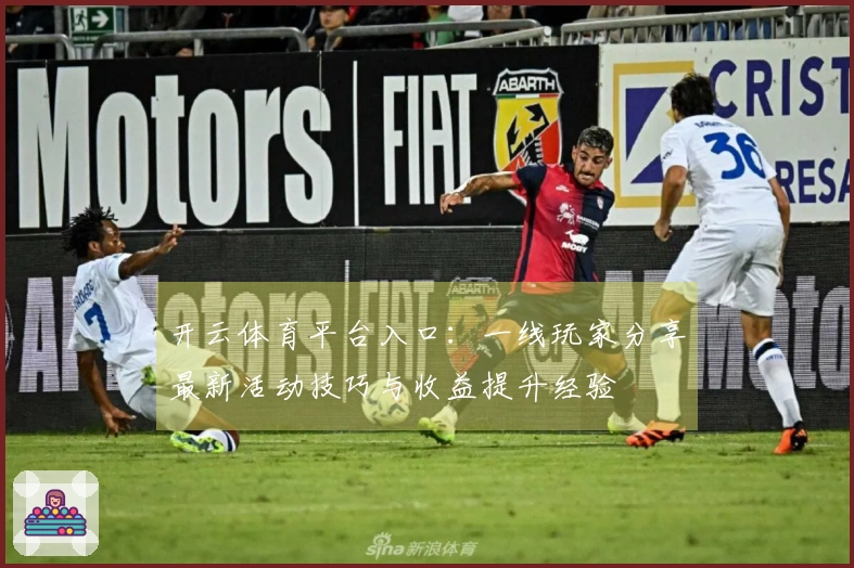 开云体育平台入口：一线玩家分享最新活动技巧与收益提升经验