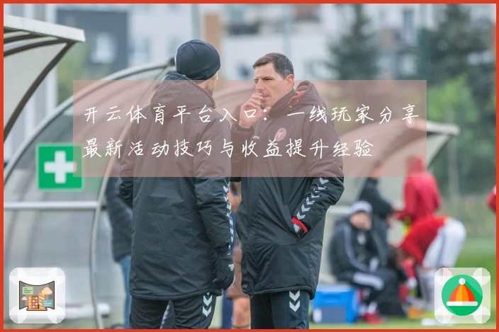 开云体育平台入口:一线玩家分享最新活动技巧与收益提升经验